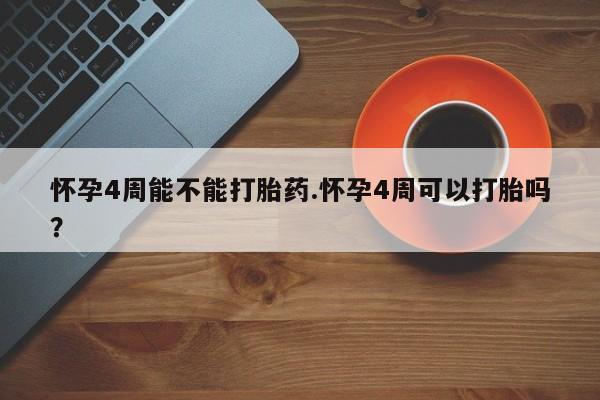 米非米索官方旗舰店怀孕4周能不能打胎药.怀孕4周可以打胎吗？