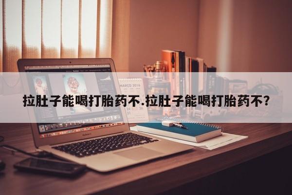 米非米索官方旗舰店拉肚子能喝打胎药不.拉肚子能喝打胎药不？