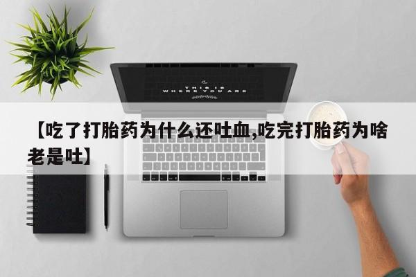 米非米索官方旗舰店【吃了打胎药为什么还吐血,吃完打胎药为啥老是吐】