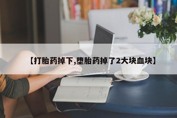 米非米索官方旗舰店【打胎药掉下,堕胎药掉了2大块血块】