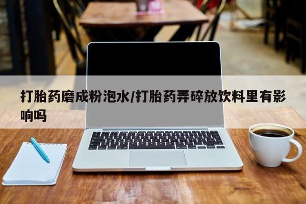 米非米索官方旗舰店打胎药磨成粉泡水/打胎药弄碎放饮料里有影响吗