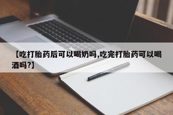 米非米索官方旗舰店【吃打胎药后可以喝奶吗,吃完打胎药可以喝酒吗?】