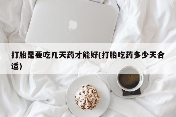 米非米索官方旗舰店打胎是要吃几天药才能好(打胎吃药多少天合适)
