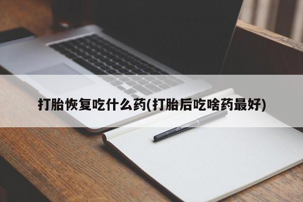 米非米索官方旗舰店打胎恢复吃什么药(打胎后吃啥药最好)