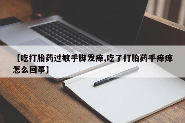 米非米索官方旗舰店【吃打胎药过敏手脚发痒,吃了打胎药手痒痒怎么回事】