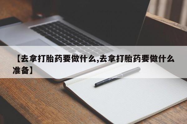 米非米索官方旗舰店【去拿打胎药要做什么,去拿打胎药要做什么准备】