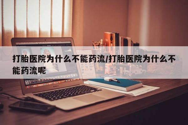 米非米索官方旗舰店打胎医院为什么不能药流/打胎医院为什么不能药流呢