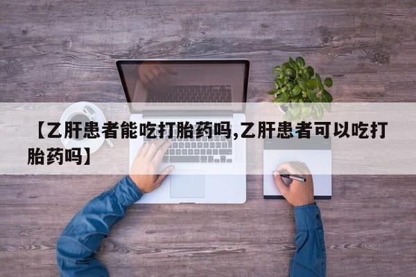米非米索官方旗舰店【乙肝患者能吃打胎药吗,乙肝患者可以吃打胎药吗】