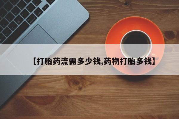 米非米索官方旗舰店【打胎药流需多少钱,药物打胎多钱】