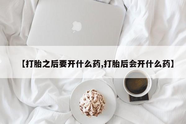 米非米索官方旗舰店【打胎之后要开什么药,打胎后会开什么药】