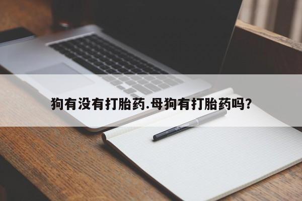 米非米索官方旗舰店狗有没有打胎药.母狗有打胎药吗？