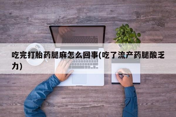 米非米索官方旗舰店吃完打胎药腿麻怎么回事(吃了流产药腿酸乏力)