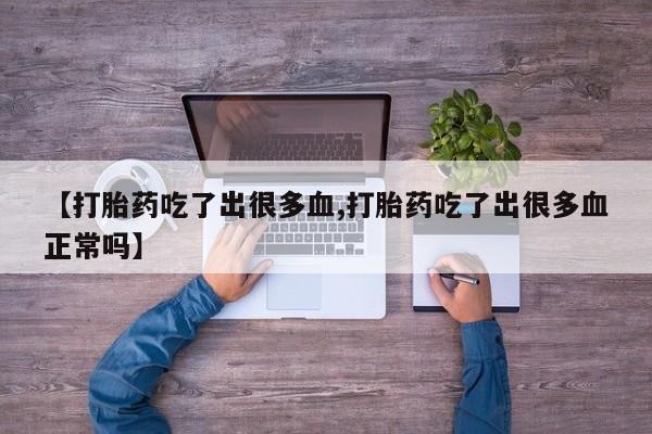 米非米索官方旗舰店【打胎药吃了出很多血,打胎药吃了出很多血正常吗】