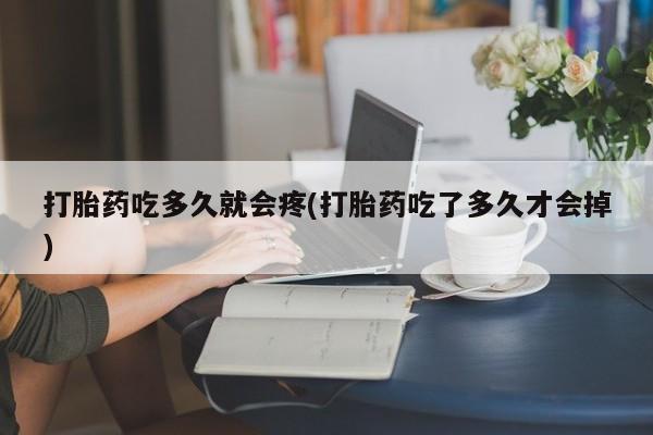 米非米索官方旗舰店打胎药吃多久就会疼(打胎药吃了多久才会掉)