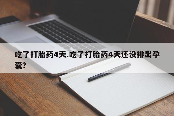 米非米索官方旗舰店吃了打胎药4天.吃了打胎药4天还没排出孕囊？