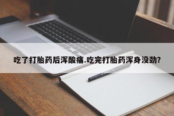 米非米索官方旗舰店吃了打胎药后浑酸痛.吃完打胎药浑身没劲？