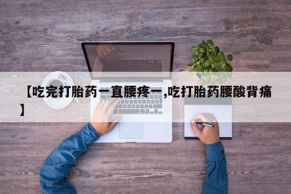 米非米索官方旗舰店【吃完打胎药一直腰疼一,吃打胎药腰酸背痛】