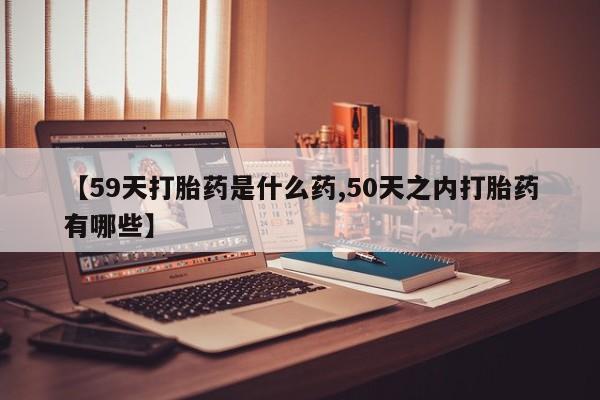 米非米索官方旗舰店【59天打胎药是什么药,50天之内打胎药有哪些】