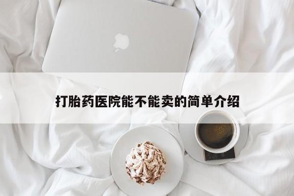 米非米索官方旗舰店打胎药医院能不能卖的简单介绍