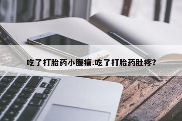 米非米索官方旗舰店吃了打胎药小腹痛.吃了打胎药肚疼？