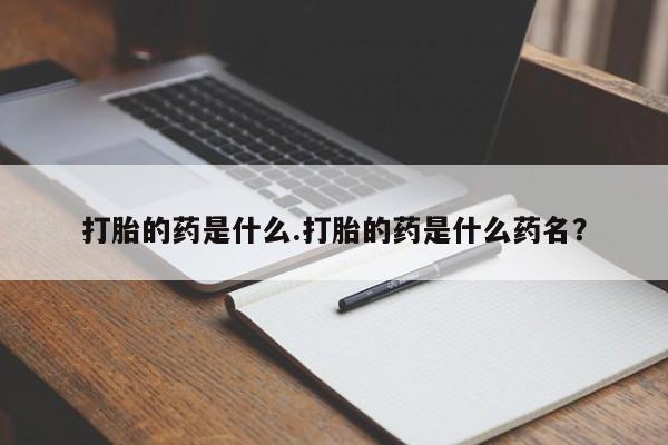 米非米索官方旗舰店打胎的药是什么.打胎的药是什么药名？