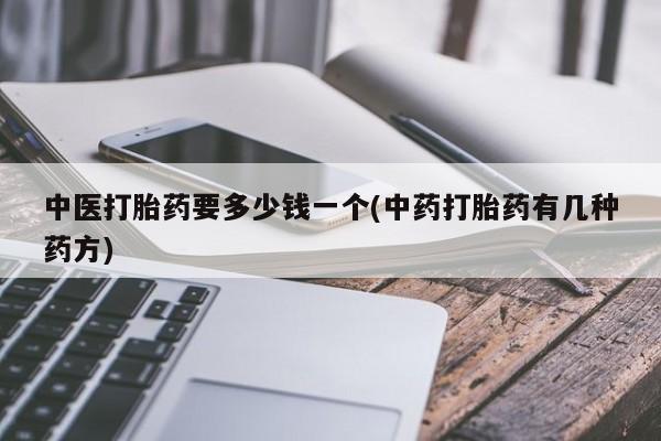 米非米索官方旗舰店中医打胎药要多少钱一个(中药打胎药有几种药方)