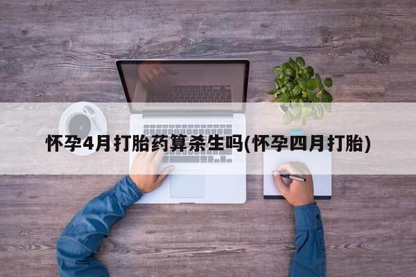米非米索官方旗舰店怀孕4月打胎药算杀生吗(怀孕四月打胎)