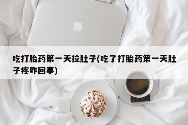 米非米索官方旗舰店吃打胎药第一天拉肚子(吃了打胎药第一天肚子疼咋回事)