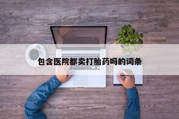 米非米索官方旗舰店包含医院都卖打胎药吗的词条