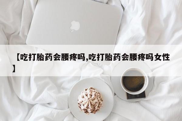 米非米索官方旗舰店【吃打胎药会腰疼吗,吃打胎药会腰疼吗女性】