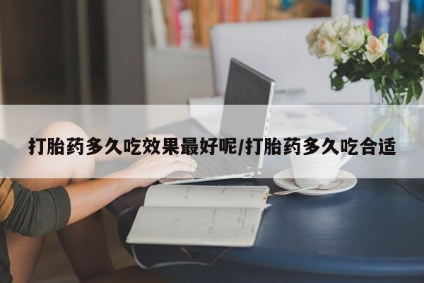 米非米索官方旗舰店打胎药多久吃效果最好呢/打胎药多久吃合适