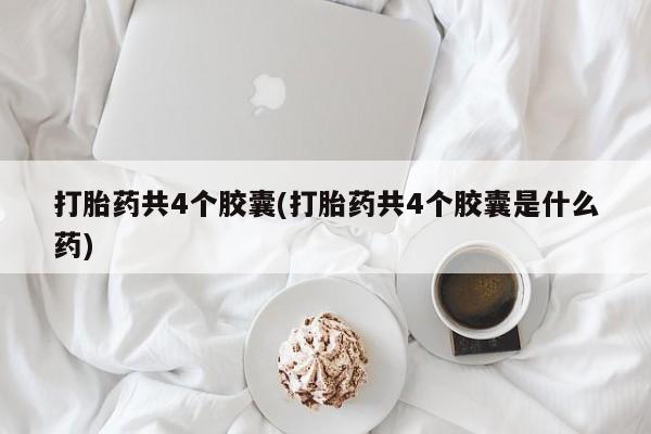 米非米索官方旗舰店打胎药共4个胶囊(打胎药共4个胶囊是什么药)