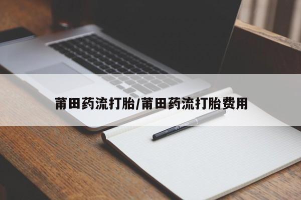 米非米索官方旗舰店莆田药流打胎/莆田药流打胎费用