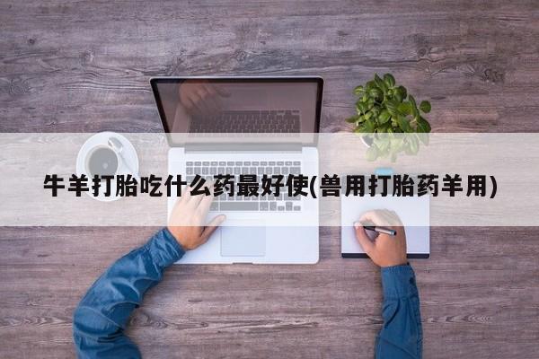 米非米索官方旗舰店牛羊打胎吃什么药最好使(兽用打胎药羊用)
