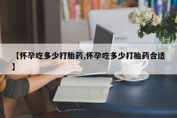 米非米索官方旗舰店【怀孕吃多少打胎药,怀孕吃多少打胎药合适】