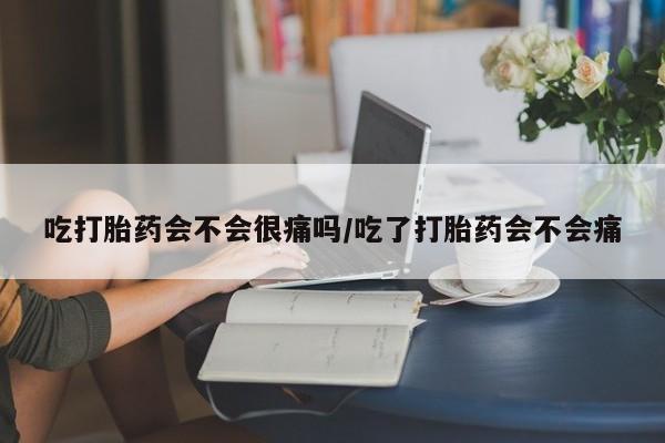 米非米索官方旗舰店吃打胎药会不会很痛吗/吃了打胎药会不会痛
