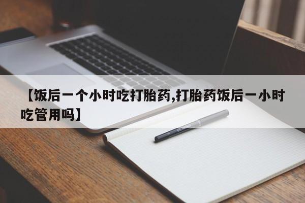 米非米索官方旗舰店【饭后一个小时吃打胎药,打胎药饭后一小时吃管用吗】