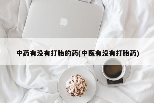 米非米索官方旗舰店中药有没有打胎的药(中医有没有打胎药)