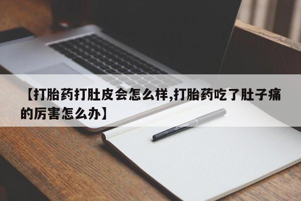 米非米索官方旗舰店【打胎药打肚皮会怎么样,打胎药吃了肚子痛的厉害怎么办】