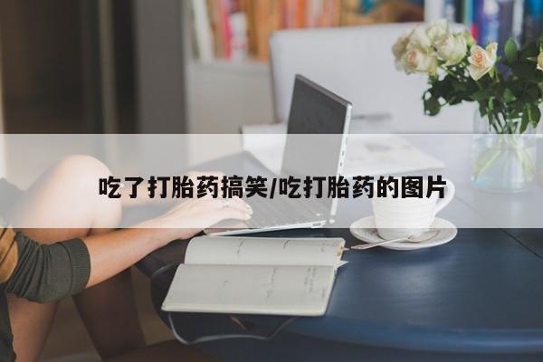 米非米索官方旗舰店吃了打胎药搞笑/吃打胎药的图片