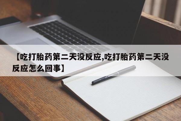 米非米索官方旗舰店【吃打胎药第二天没反应,吃打胎药第二天没反应怎么回事】