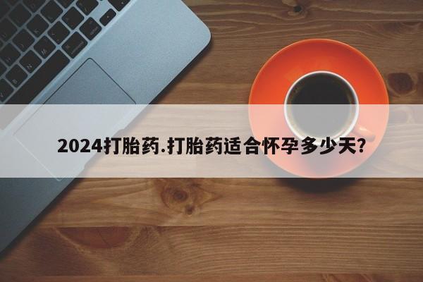 米非米索官方旗舰店2024打胎药.打胎药适合怀孕多少天？