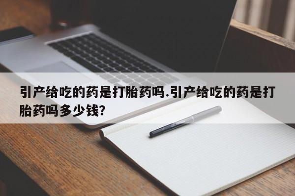 米非米索官方旗舰店引产给吃的药是打胎药吗.引产给吃的药是打胎药吗多少钱？